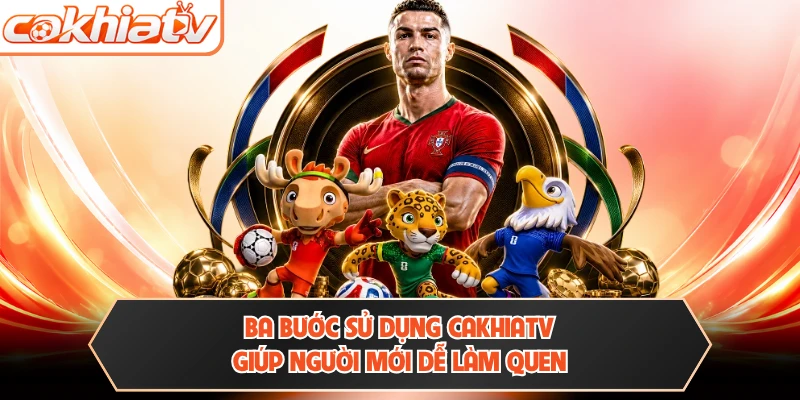Ba bước sử dụng CAKHIATV giúp người mới dễ làm quen
