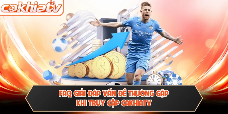 FAQ giải đáp vấn đề thường gặp khi truy cập CAKHIATV