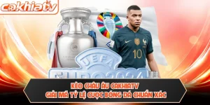Kèo Châu Âu CAKHIATV - Giải Mã Tỷ Lệ Cược Bóng Đá Chuẩn Xác