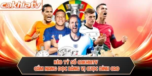 Kèo Tỷ Số CAKHIATV - Cẩm Nang Đọc Bảng Vị Cược Đỉnh Cao